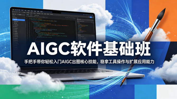 AIGC软件基础班，手把手带你轻松入门AIGC出图核心技能，稳拿工具操作与扩展应用能力-站源网