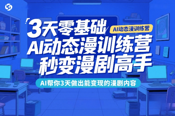 3天零基础AI动态漫训练营，秒变漫剧高手，AI帮你3天做出能变现的漫剧内容-站源网