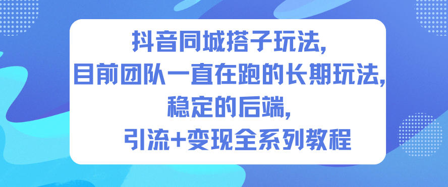 抖音同城搭子玩法,目前团队一直在跑的长期玩法,稳定的后端,引流+变现全系列教程-站源网