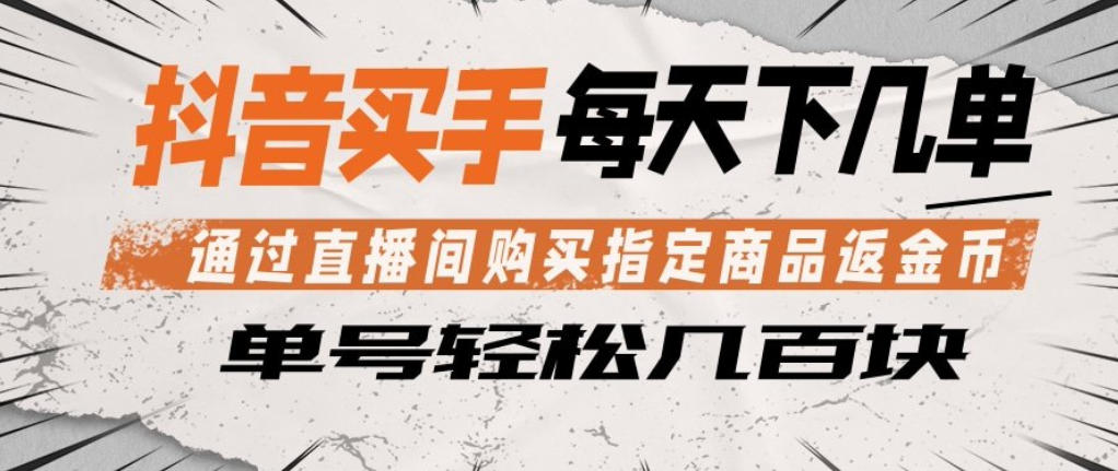 抖音买手通过直播间购买指定商品返金币，每天几单，轻松日入几张【揭秘】-站源网