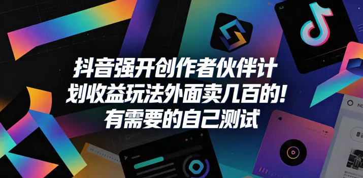 抖音强开创作者伙伴计划收益玩法,外面卖几百的!有需要的自己测试-站源网