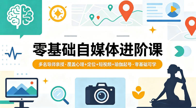 零基础自媒体进阶课，多名导师亲授，覆盖心理+定位+短视频+瑜伽起号，零基础可学-站源网