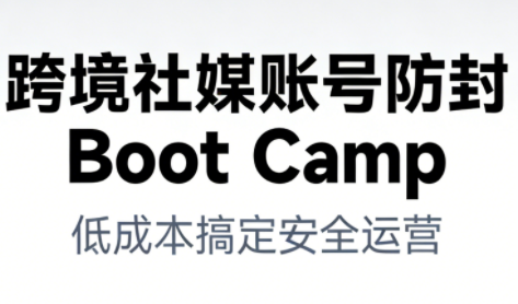 跨境社媒账号防封Boot Camp，低成本搞定社媒账号安全与长期运营-站源网