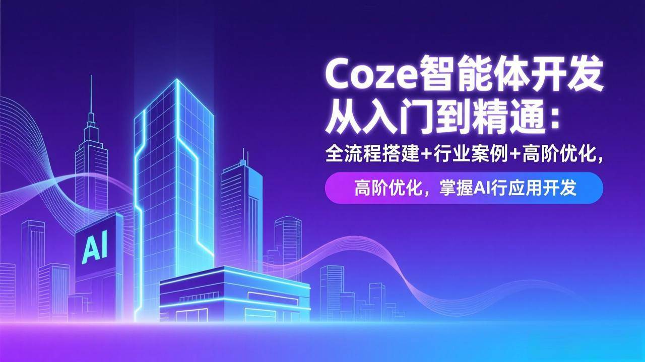 （17199期）Coze智能体开发从入门到精通：全流程搭建+行业案例+高阶优化，掌握AI应用开发-站源网