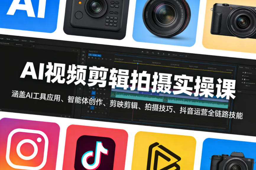 AI视频剪辑拍摄实操课，涵盖AI工具应用、智能体创作、剪映剪辑、拍摄技巧、抖音运营等全链路技能-站源网