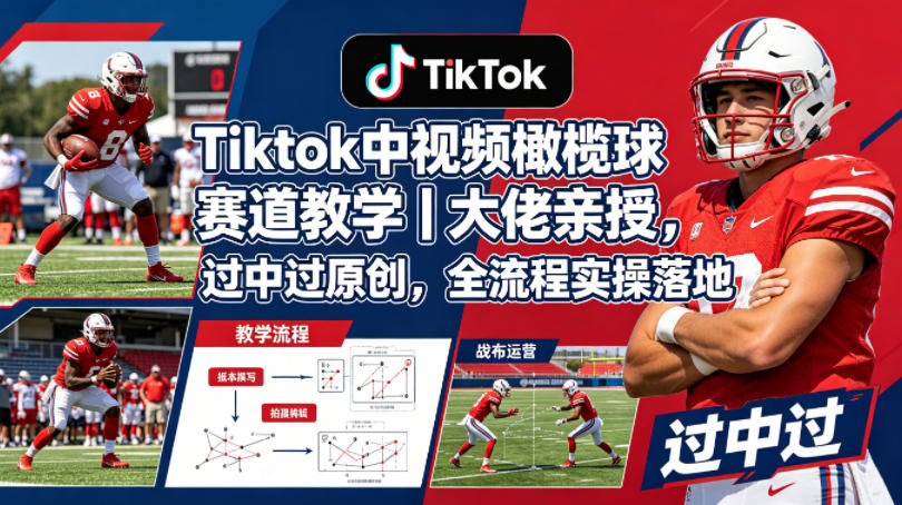 Tiktok中视频橄榄球赛道教学|大佬亲授,过中过原创,全流程实操落地-站源网