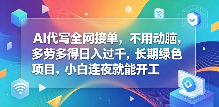 AI代写全网接单，不用动脑，多劳多得日入过千，长期绿色项目，小白连夜就能开工【揭秘】-站源网