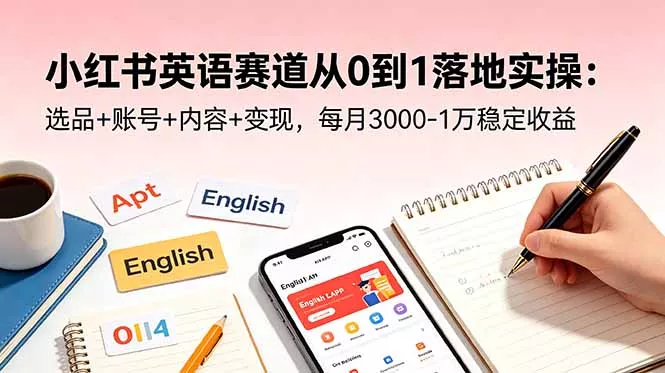 小红书英语赛道从0到1落地实操:选品+账号+内容+变现,每月3000-1万稳定收益-站源网