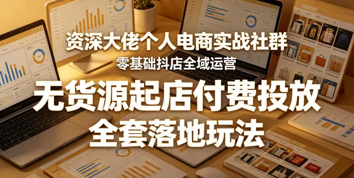 资深大佬个人电商实战社群,零基础抖店全域运营,无货源起店付费投放,全套落地玩法-站源网
