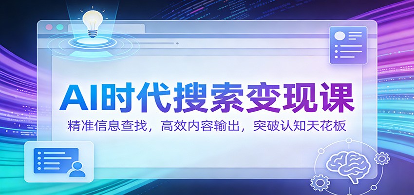 AI时代搜索变现课:精准信息查找,高效内容输出,突破认知天花板-站源网