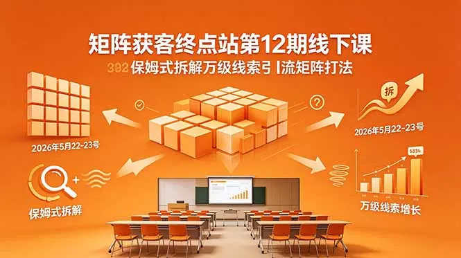矩阵获客终点站第12期线下课 2026年5月22-23号 保姆式拆解万级线索引流矩阵打法-站源网