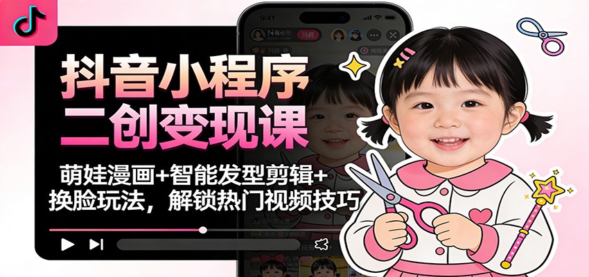 抖音小程序二创变现课:萌娃漫画+智能发型剪辑+换脸玩法,解锁热门视频技巧-站源网