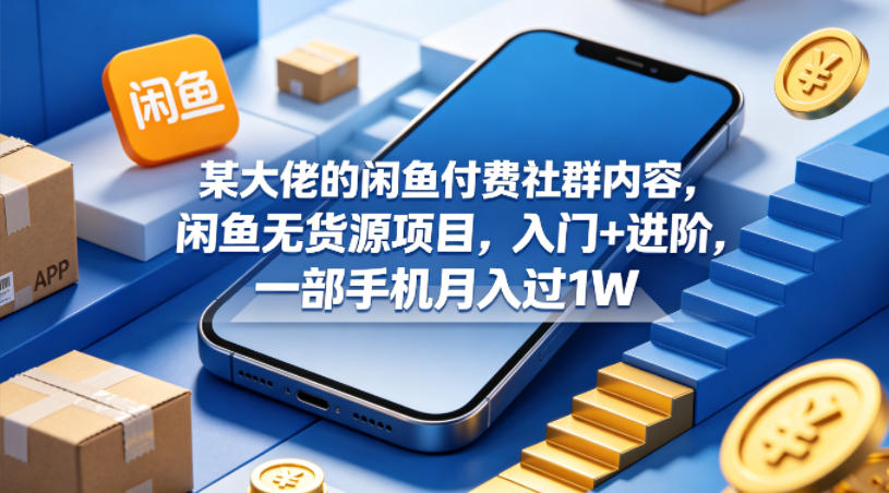 某大佬的闲鱼付费社群内容，闲鱼无货源项目，入门+进阶，一部手机月入过1W-站源网