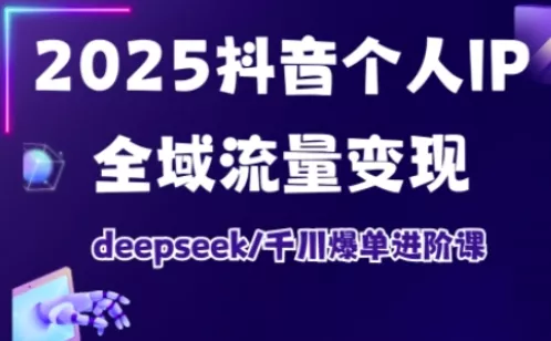抖音个人IP全域流量变现进阶课,deepseek千川爆单进阶课(更新2026年05月)-站源网