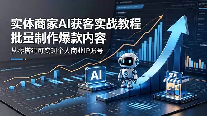 实体商家AI获客实战教程:批量制作爆款内容,从零搭建可变现个人商业IP账号-站源网