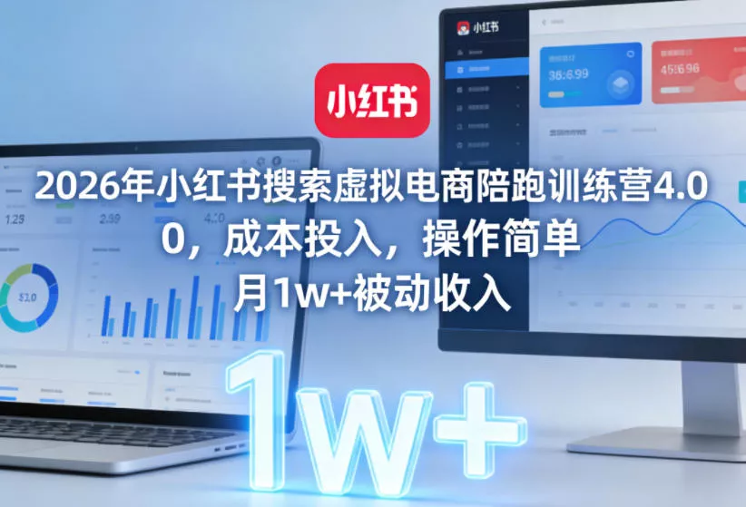 2026年小红书搜索虚拟电商陪跑训练营4.0,0成本投入,操作简单,月1w+被动收入(更新)-站源网