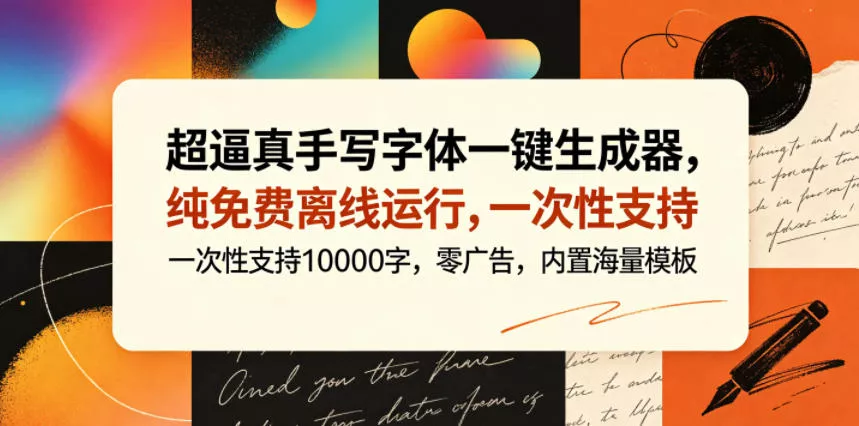 超逼真手写字体一键生成器,纯免费离线运行,一次性支持10000字,零广告,内置海量模板-站源网