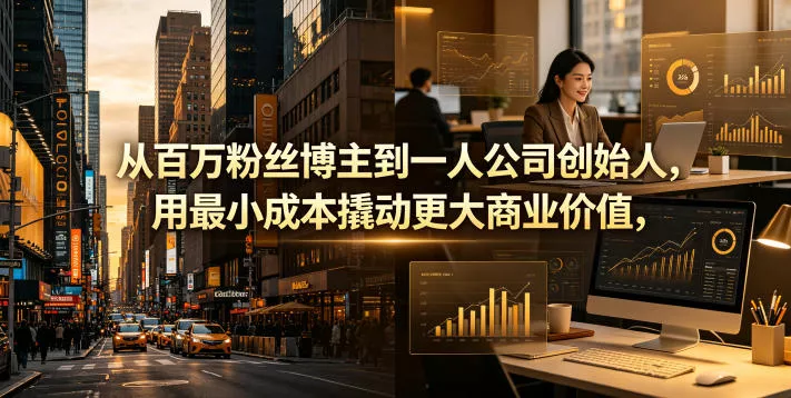从百万粉丝博主到一人公司创始人，用最小成本撬动更大商业价值-站源网