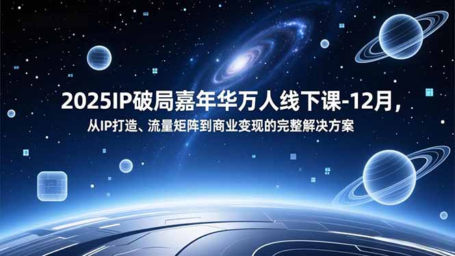 2025IP破局嘉年华万人线下课-12月，从IP打造、流量矩阵到商业变现的完整解决方案-站源网