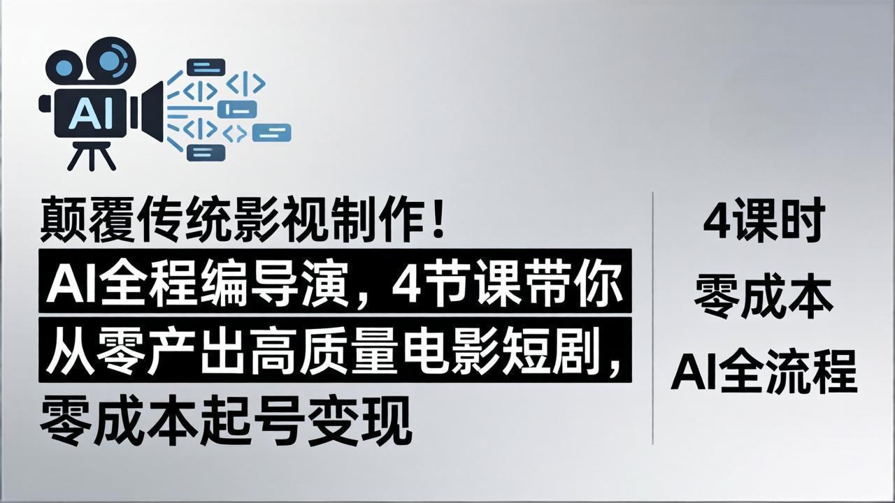 颠覆传统影视制作！AI全程编导演，4节课带你从零产出高质量电影短剧，零成本起号变现-站源网