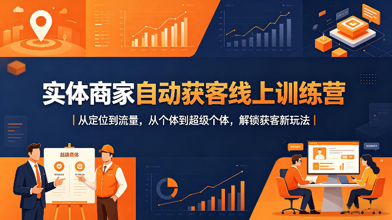 实体商家自动获客线上训练营｜从定位到流量，从个体到超级个体，解锁获客新玩法-站源网
