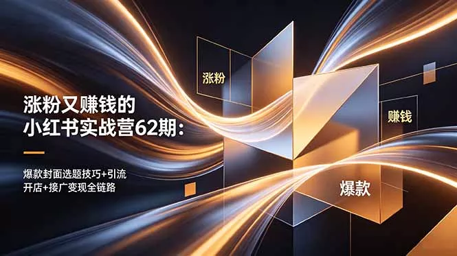 涨粉又赚钱的小红书实战营62期:爆款封面选题技巧+引流开店+接广变现全链路-站源网