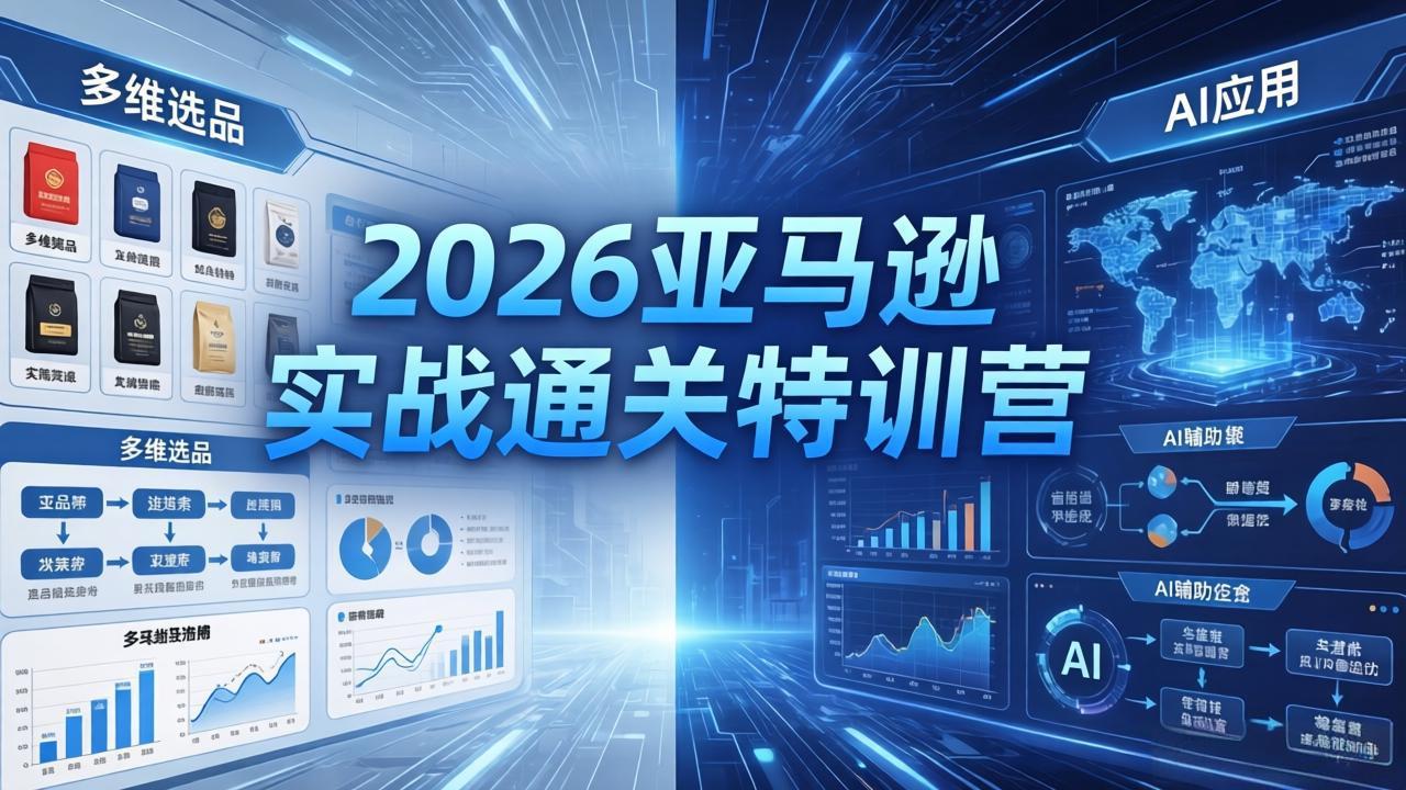 2026亚马逊实战通关特训营-26年4月30更新，多维选品+渐进式打法+AI应用，从0到1打造盈利店铺-站源网