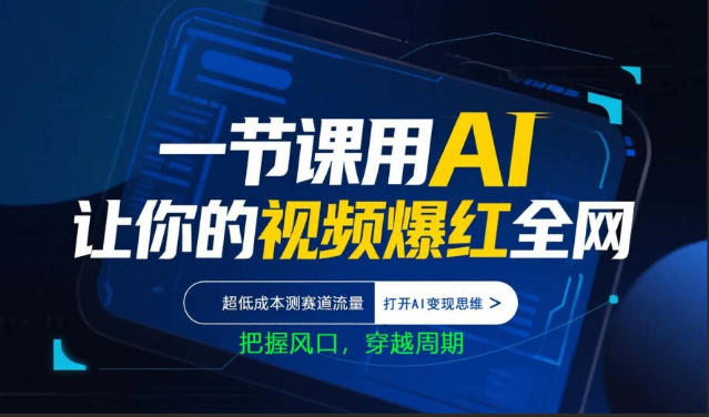 一节课用AI让你的视频爆红全网，超低成本测赛道流量，打开AI变现思维，把握风口，穿越周期-站源网