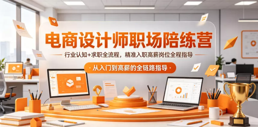 电商设计师职场陪练营,行业认知+求职全流程,精准入职高薪岗位全程指导-站源网