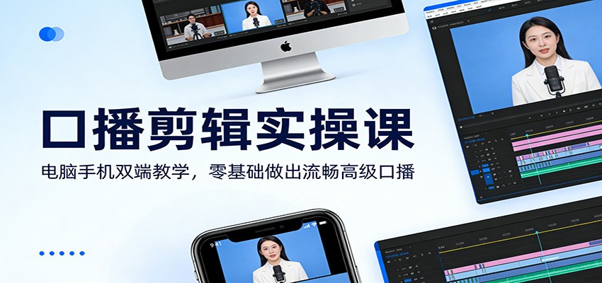 口播剪辑实操课：电脑手机双端教学，零基础做出流畅高级口播-站源网