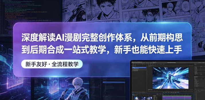 深度解读AI漫剧完整创作体系，从前期构思到后期合成一站式教学，新手也能快速上手-站源网