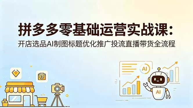拼多多零基础运营实战课：开店选品AI制图标题优化推广投流直播带货全流程-站源网