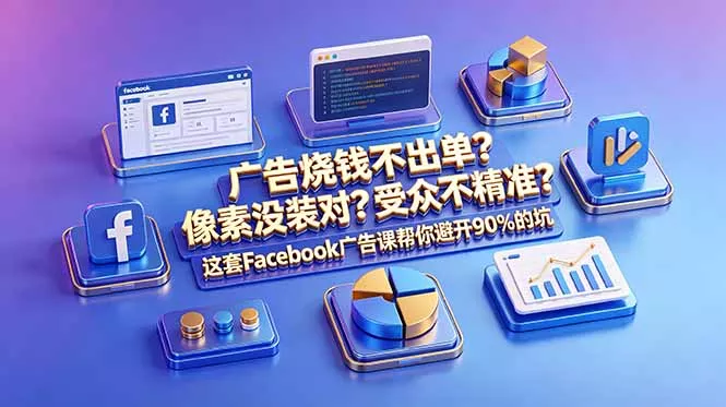 广告烧钱不出单?像素没装对?受众不精准?这套Facebook广告课帮你避开90%的坑-原创双语字幕-站源网
