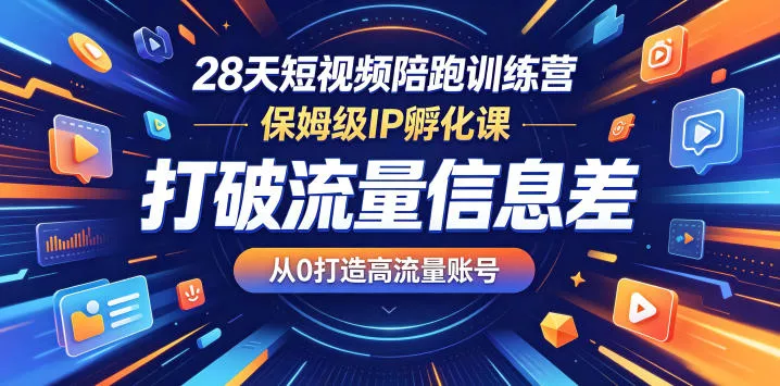 28天短视频陪跑训练营,保姆级IP孵化课,打破流量信息差,从0打造高流量账号-站源网