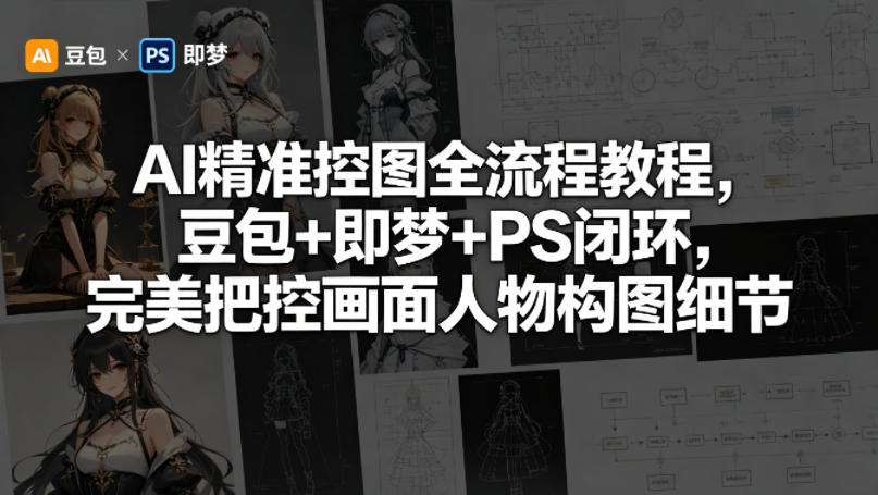 AI精准控图全流程教程,豆包+即梦+PS闭环,完美把控画面人物构图细节-站源网