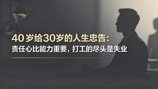 付费文章:40岁给30岁的人生忠告:责任心比能力重要,打工的尽头是失业-站源网