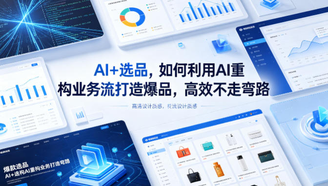 AI+选品，如何利用AI重构业务流打造爆品，高效不走弯路-站源网