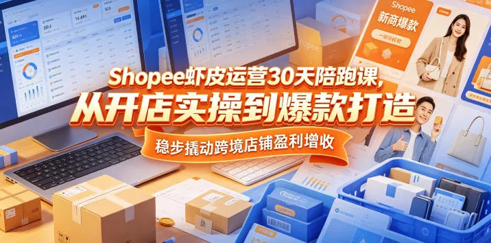 Shopee虾皮运营30天陪跑课,从开店实操到爆款打造,稳步撬动跨境店铺盈利增收-站源网