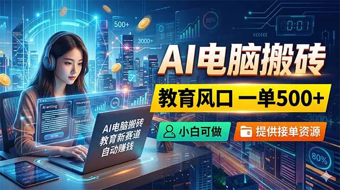 AI电脑搬砖,教育风口一单500+,小白可做,提供接单资源-站源网