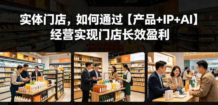 实体门店,如何通过【产品+IP+AI】经营实现门店长效盈利-站源网