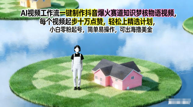 AI视频工作流一键制作抖音爆火赛道知识梦核物语视频,每个视频起步10W点赞,轻松上精选计划-站源网