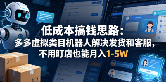 低成本搞钱思路:多多虚拟类目机器人解决发货和客服,不用盯店也能月入1-5W【揭秘】-站源网