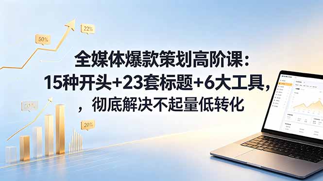 全媒体爆款策划高阶课:15种开头+23套标题+6大工具,彻底解决不起量低转化-站源网