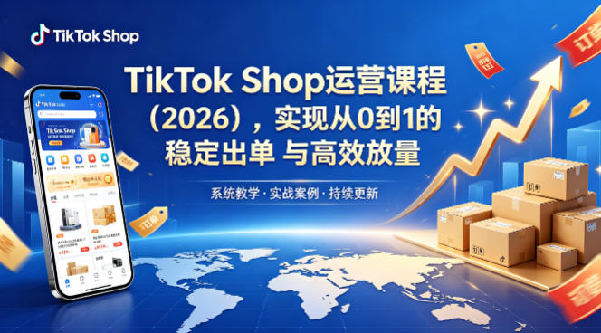 TikTok Shop运营课程(2026)，实现从0到1的稳定出单与高效放量-站源网