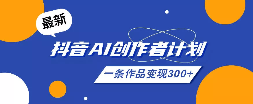 26年最新抖音AI创作者计划实操课程，一条作品变现300+-站源网
