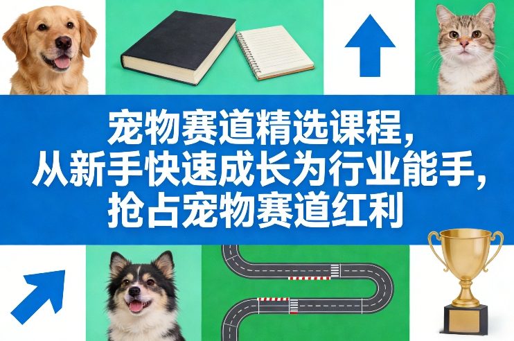宠物赛道精选课程，从新手快速成长为行业能手，抢占宠物赛道红利-站源网