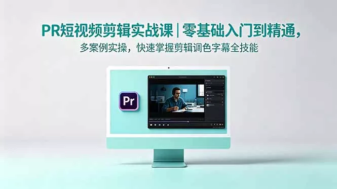 PR短视频剪辑实战课｜零基础入门到精通，多案例实操，快速掌握剪辑调色字幕全技能-站源网