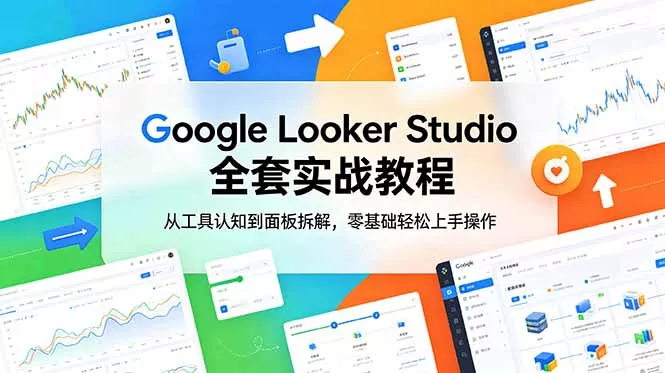 Google Looker Studio 全套实战教程,从工具认知到面板拆解,零基础轻松上手操作-站源网