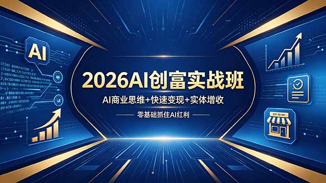 2026AI创富实战班，AI商业思维+快速变现+实体增收，零基础抓住AI红利-站源网