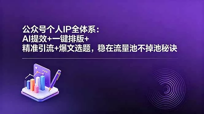 公众号个人IP全体系:AI提效+一键排版+精准引流+爆文选题,稳在流量池不掉池秘诀-站源网